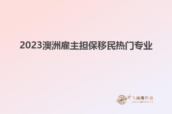 2023澳洲雇主担保移民热门专业