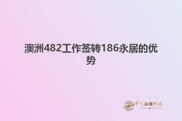 澳洲482工作签转186永居的优势