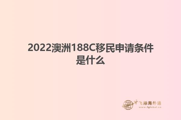 2022澳洲188C移民申请条件是什么
