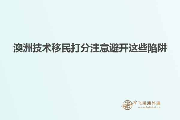 澳洲技术移民打分注意避开这些陷阱