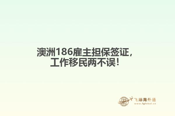 澳洲186雇主担保签证，工作移民两不误！