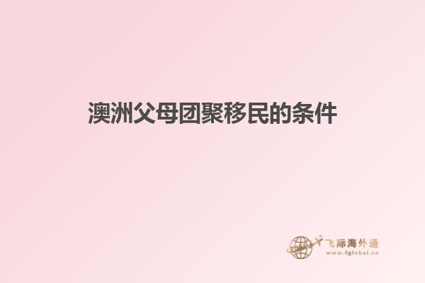 澳洲父母团聚移民的条件