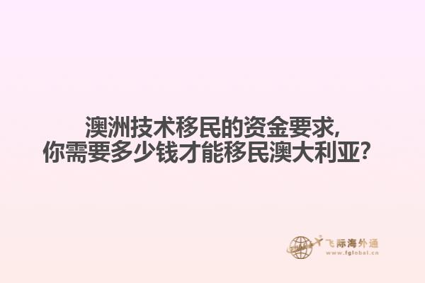 澳洲技术移民的资金要求,你需要多少钱才能移民澳大利亚？
