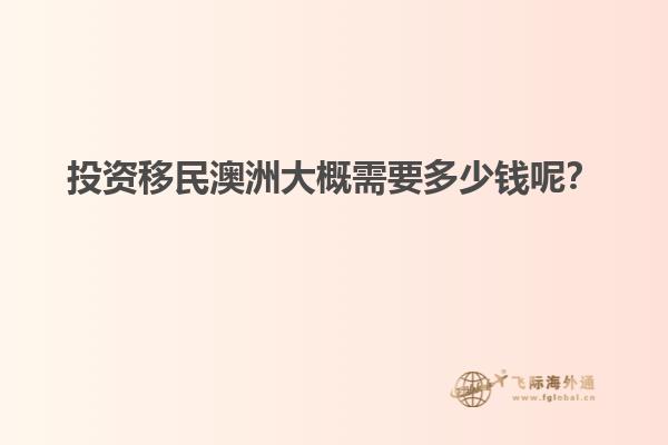投资移民澳洲大概需要多少钱呢？