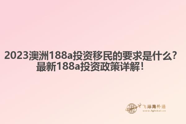2023澳洲188a投资移民的要求是什么？最新188a投资政策详解！