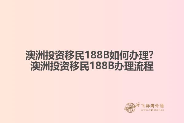 澳洲投资移民188B如何办理？澳洲投资移民188B办理流程