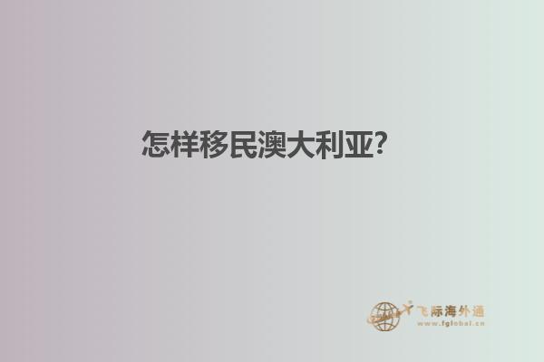 怎样移民澳大利亚？