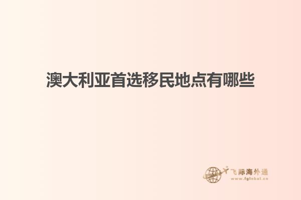 澳大利亚首选移民地点有哪些