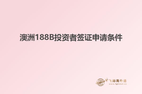 澳洲188B投资者签证申请条件