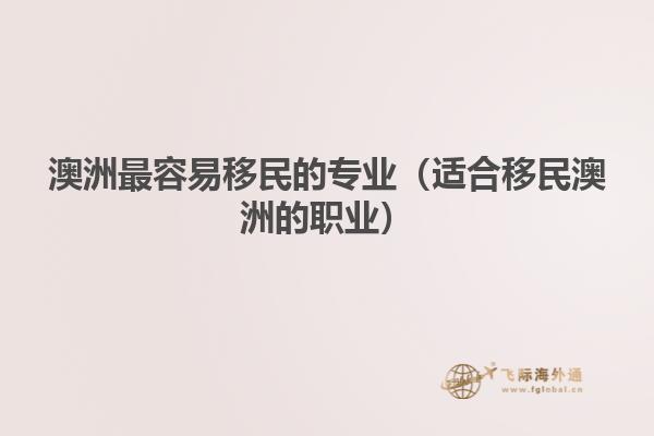 澳洲最容易移民的专业（适合移民澳洲的职业）