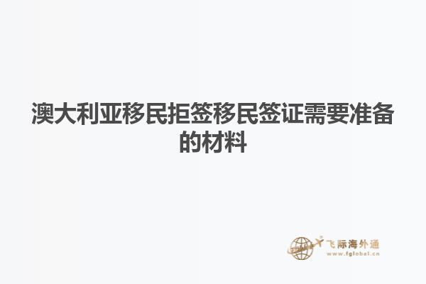 澳大利亚移民拒签移民签证需要准备的材料