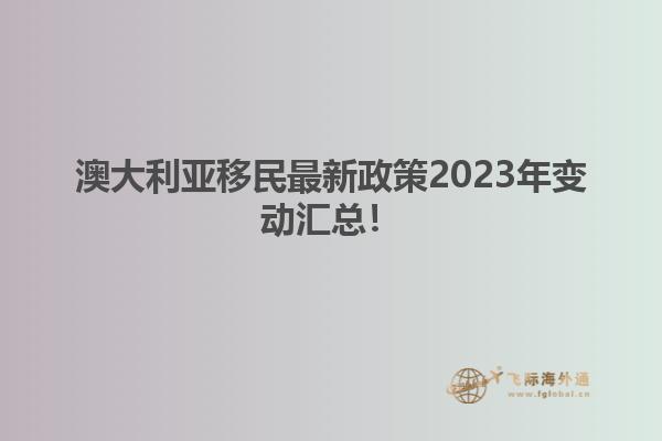 澳大利亚移民最新政策2023年变动汇总！