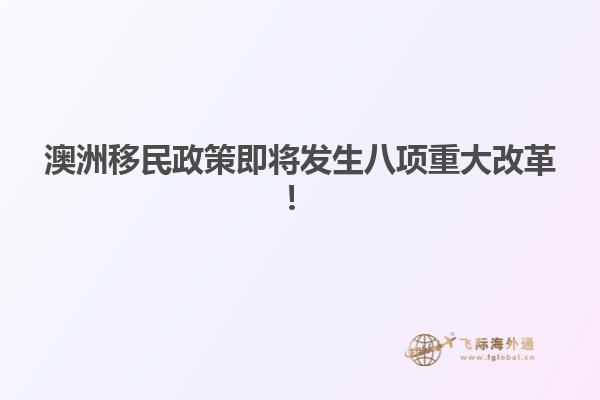 澳洲移民政策即将发生八项重大改革！