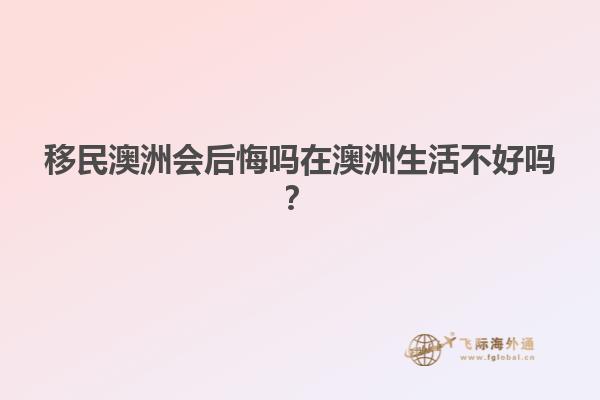 移民澳洲会后悔吗在澳洲生活不好吗？