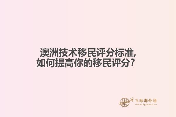 澳洲技术移民评分标准,如何提高你的移民评分？
