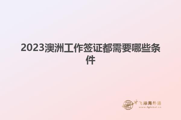 2023澳洲工作签证都需要哪些条件