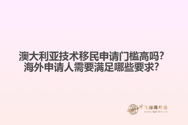 澳大利亚技术移民申请门槛高吗？海外申请人需要满足哪些要求？