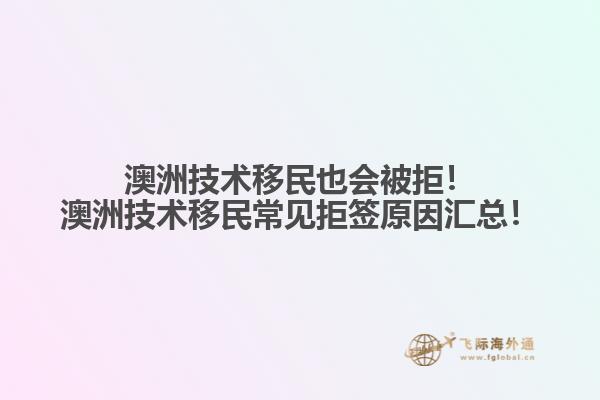 澳洲技术移民也会被拒！澳洲技术移民常见拒签原因汇总！
