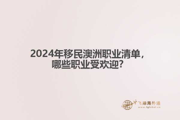 2024年移民澳洲职业清单，哪些职业受欢迎？