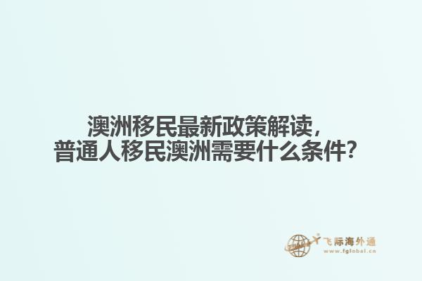 澳洲移民最新政策解读，普通人移民澳洲需要什么条件？