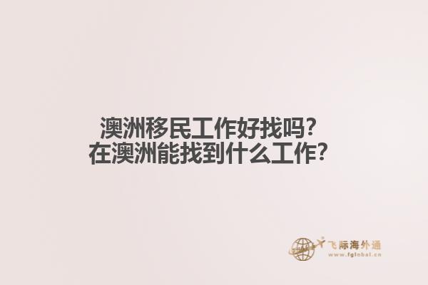 澳洲移民工作好找吗？在澳洲能找到什么工作？1.jpg