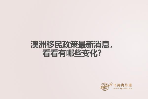 澳洲移民政策最新消息，看看有哪些变化？