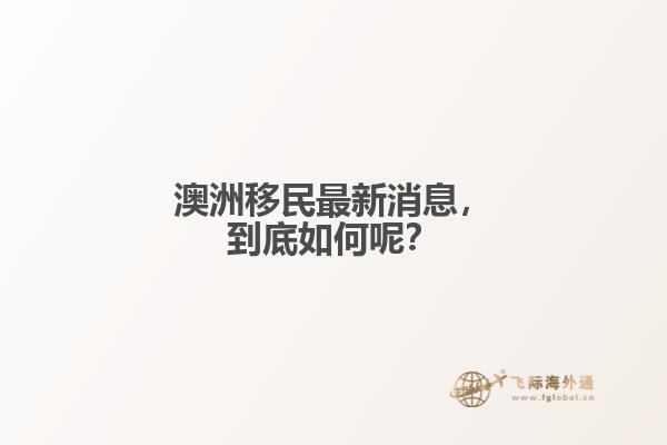 澳洲移民最新消息，到底如何呢？