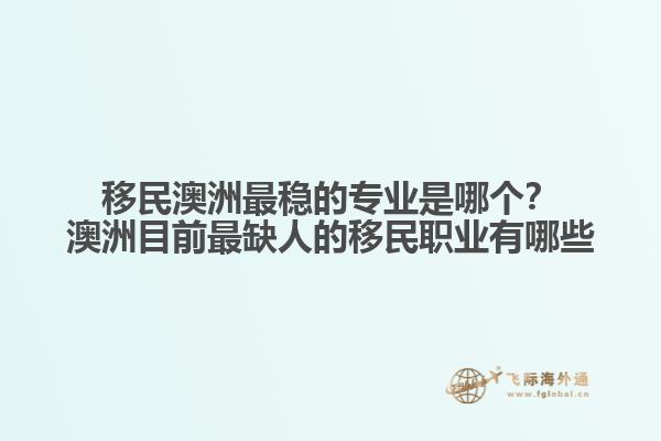 移民澳洲最稳的专业是哪个？澳洲目前最缺人的移民职业有哪些