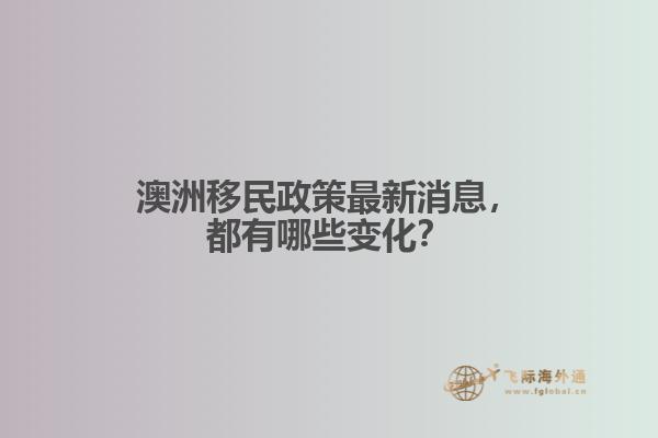 澳洲移民政策最新消息，都有哪些变化？