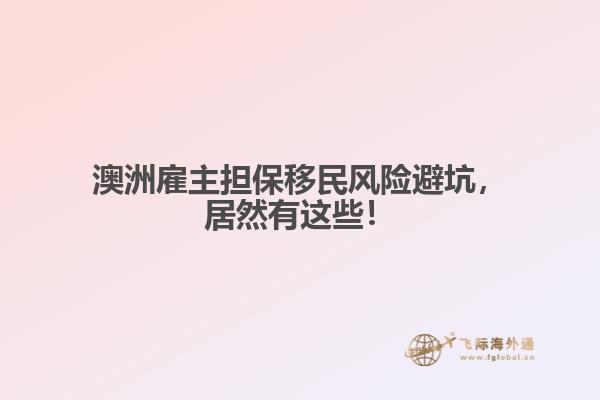 澳洲雇主担保移民风险避坑，居然有这些！