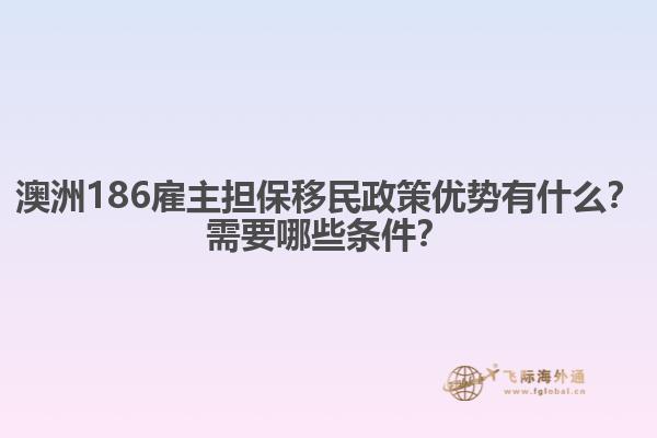 澳洲186雇主担保移民政策优势有什么？需要哪些条件？