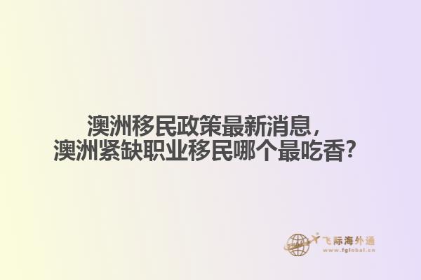 澳洲移民政策最新消息，澳洲紧缺职业移民哪个最吃香？