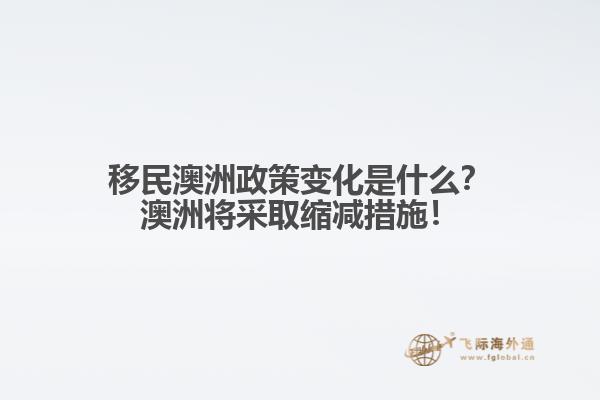 移民澳洲政策变化是什么？澳洲将采取缩减措施！