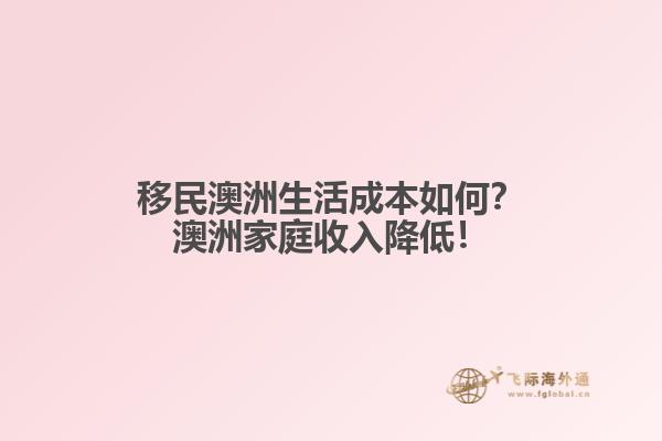 移民澳洲生活成本如何？澳洲家庭收入降低！1.jpg