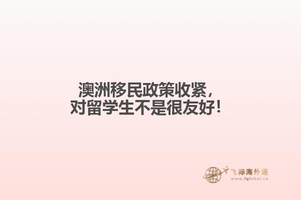 澳洲移民政策收紧，对留学生不是很友好！