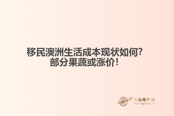 移民澳洲生活成本现状如何？部分果蔬或涨价！