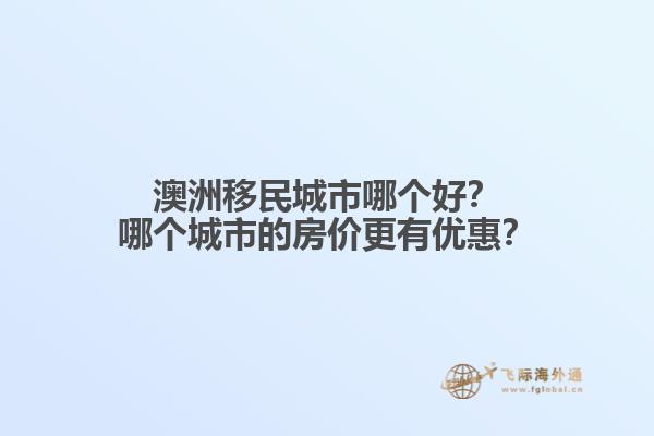 澳洲移民城市哪个好？哪个城市的房价更有优惠？