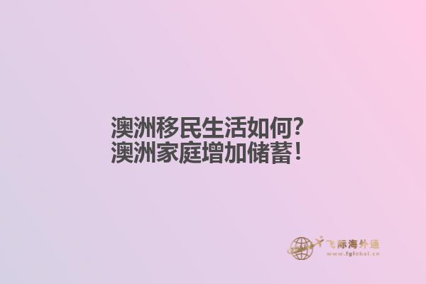 澳洲移民生活如何？澳洲家庭增加储蓄！