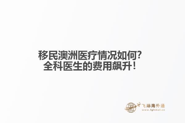 移民澳洲医疗情况如何？全科医生的费用飙升！