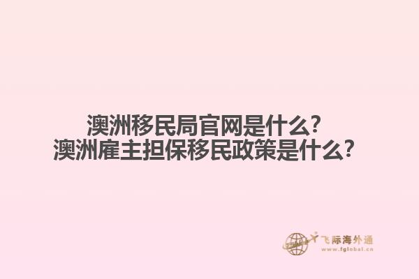 澳洲移民局官网是什么？澳洲雇主担保移民政策是什么？