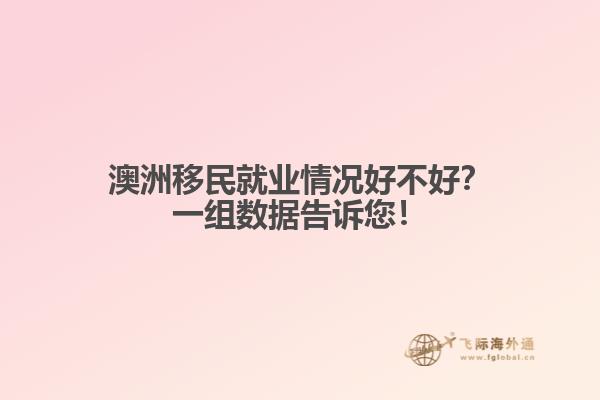 澳洲移民就业情况好不好？一组数据告诉您！