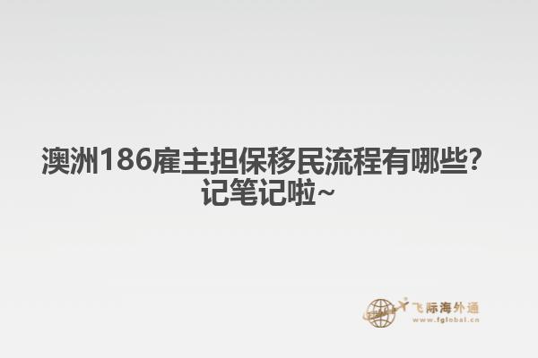 澳洲186雇主担保移民流程有哪些？记笔记啦~