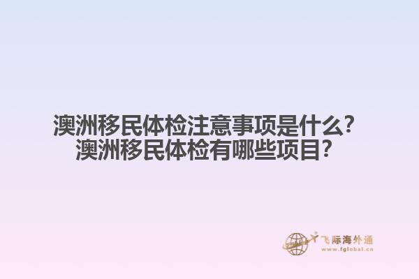 澳洲移民体检注意事项是什么？澳洲移民体检有哪些项目？