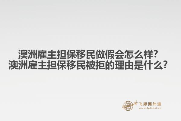 澳洲雇主担保移民做假会怎么样？澳洲雇主担保移民被拒的理由是什么？
