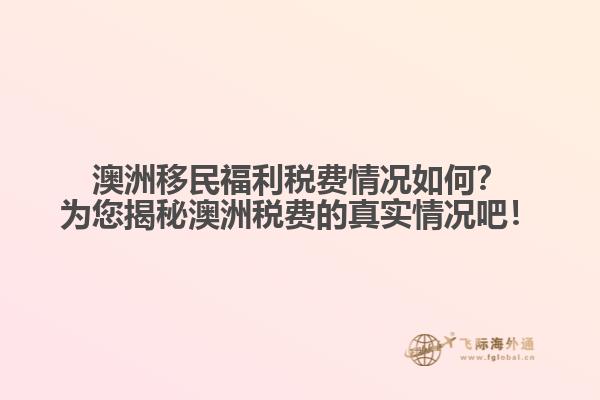 澳洲移民福利税费情况如何？为您揭秘澳洲税费的真实情况吧！