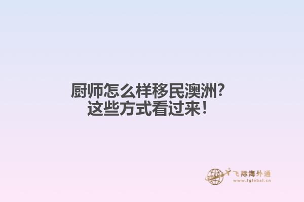 厨师怎么样移民澳洲？这些方式看过来！
