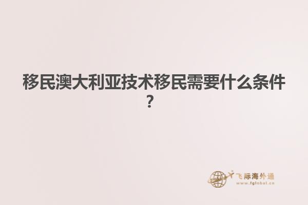 移民澳大利亚技术移民需要什么条件？
