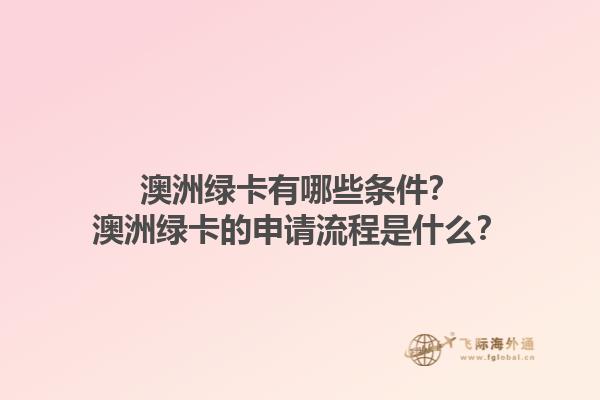 澳洲绿卡有哪些条件？澳洲绿卡的申请流程是什么？1.jpg