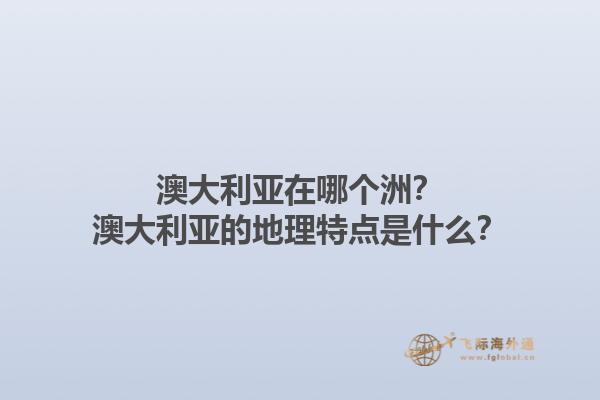 澳大利亚在哪个洲？澳大利亚的地理特点是什么？1.jpg