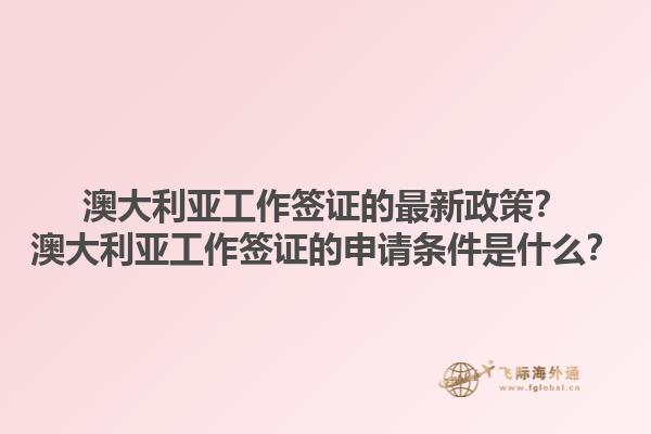 澳大利亚工作签证的最新政策？澳大利亚工作签证的申请条件是什么？1.jpg